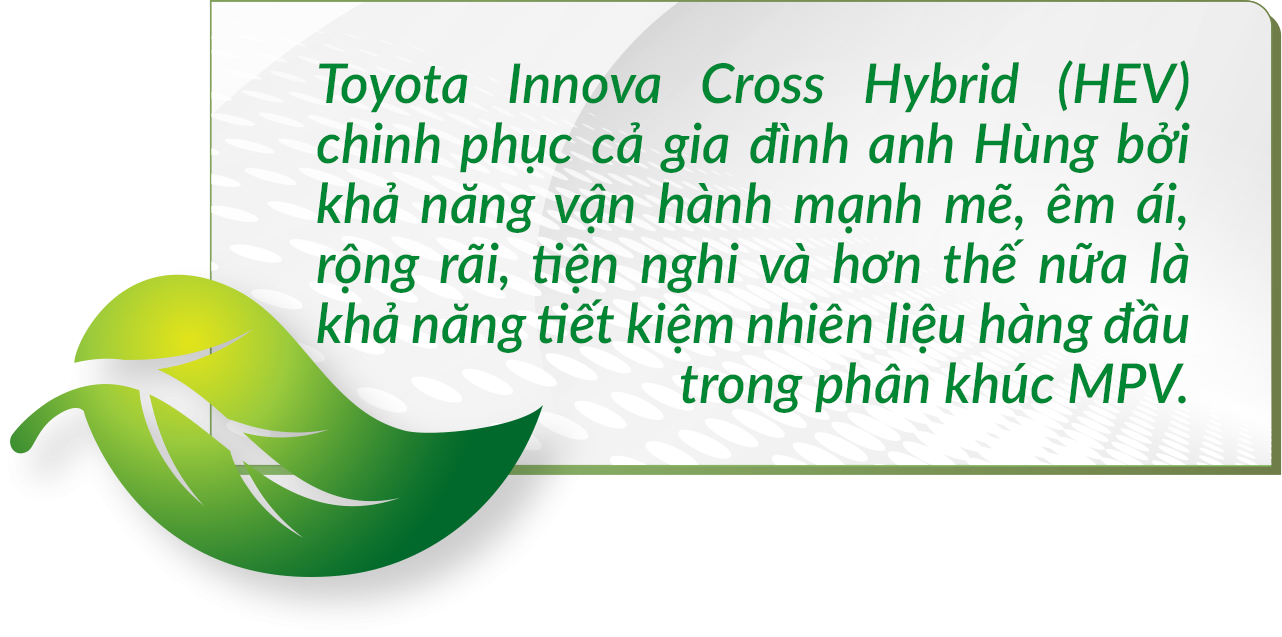Chủ xe chọn Toyota Innova Cross HEV khẳng định: “Tiết kiệm nhiên liệu, mạnh mẽ bất ngờ, chân ái trong phân khúc MPV” Chủ xe chọn Toyota Innova Cross HEV khẳng định: “Tiết kiệm nhiên liệu, mạnh mẽ bất ngờ, chân ái trong phân khúc MPV”