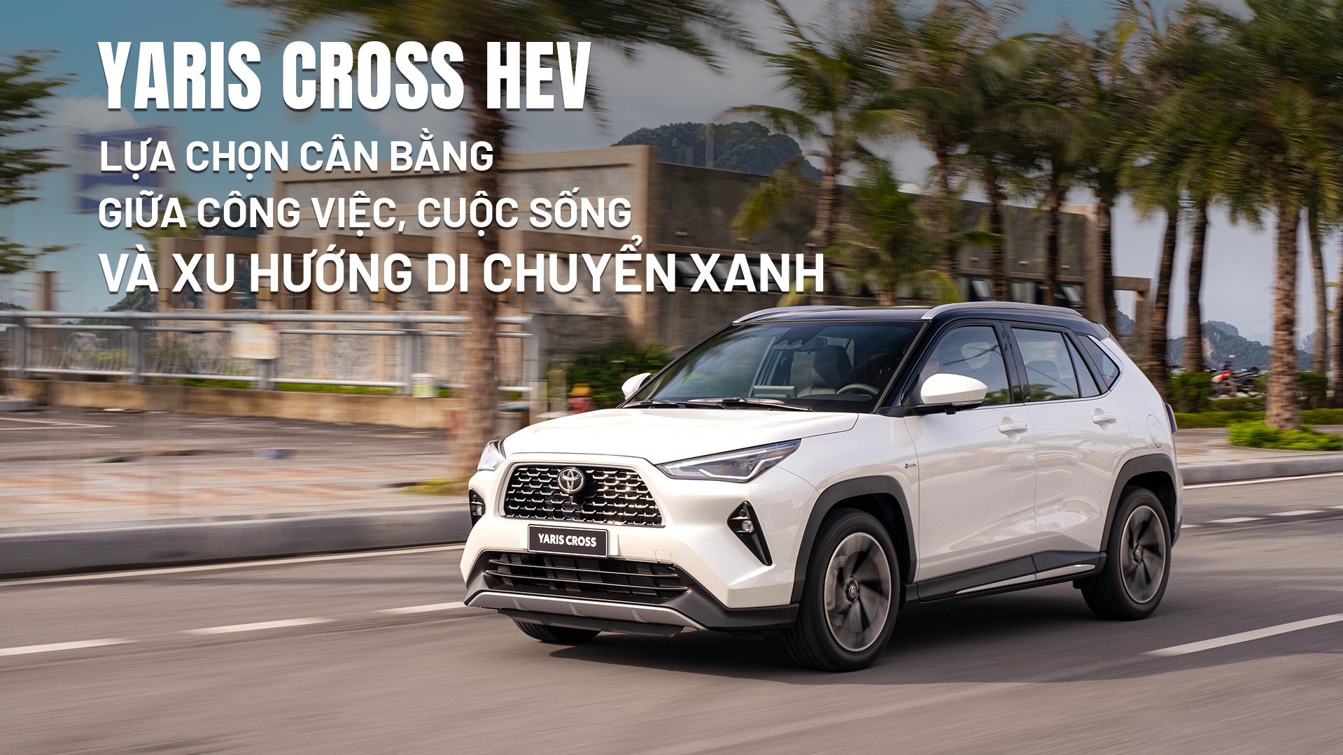 Yaris Cross HEV: Lựa chọn cân bằng giữa công việc, cuộc sống và xu hướng di chuyển xanh